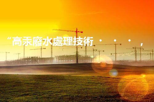 “高汞廢水處理技術，綠色環(huán)保新篇章”
